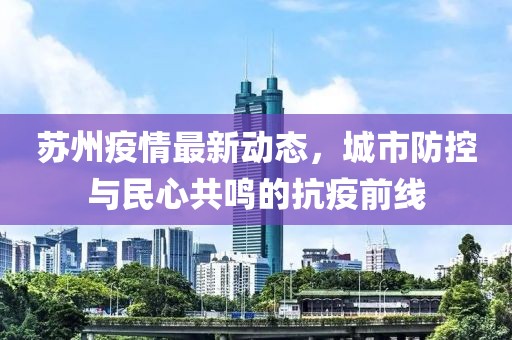 蘇州疫情最新動態，城市防控與民心共鳴的抗疫前線