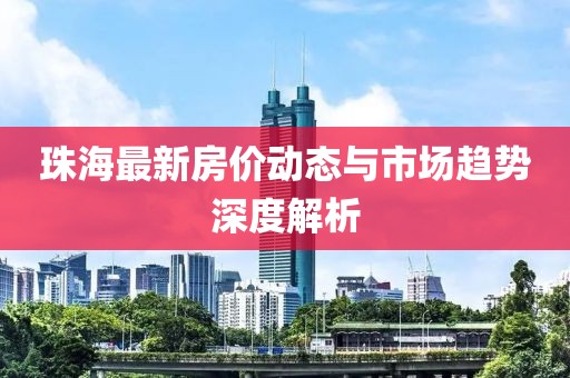 珠海最新房價動態與市場趨勢深度解析