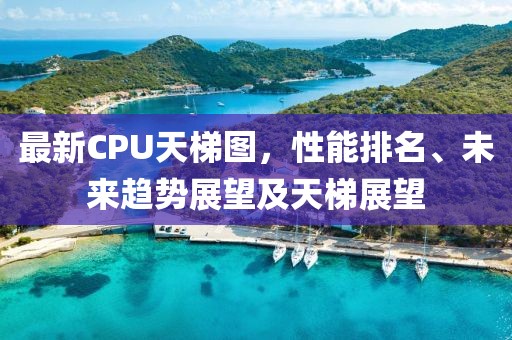 最新CPU天梯圖，性能排名、未來趨勢展望及天梯展望