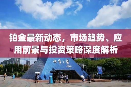 鉑金最新動態，市場趨勢、應用前景與投資策略深度解析