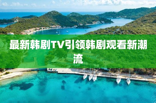 最新韓劇TV引領(lǐng)韓劇觀看新潮流