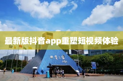 最新版抖音app重塑短視頻體驗