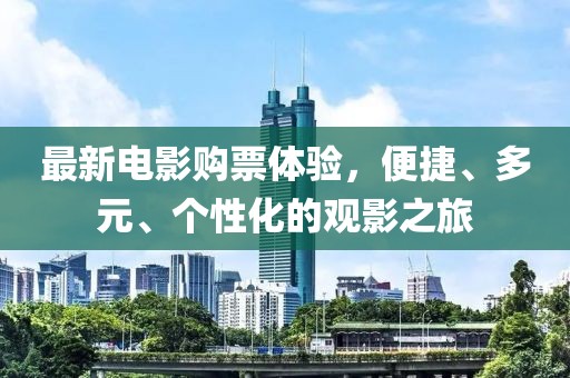 最新電影購票體驗，便捷、多元、個性化的觀影之旅