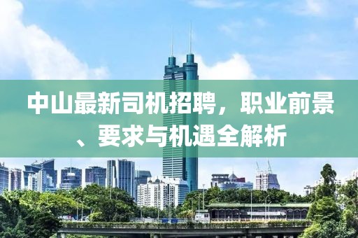 中山最新司機招聘，職業前景、要求與機遇全解析