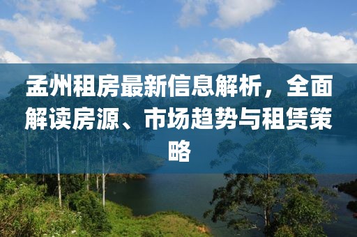 孟州租房最新信息解析，全面解讀房源、市場趨勢與租賃策略