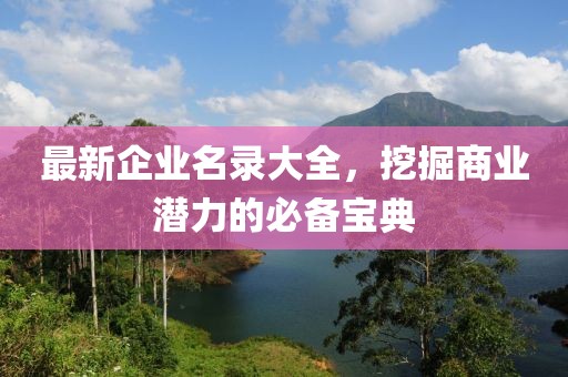 最新企業(yè)名錄大全，挖掘商業(yè)潛力的必備寶典