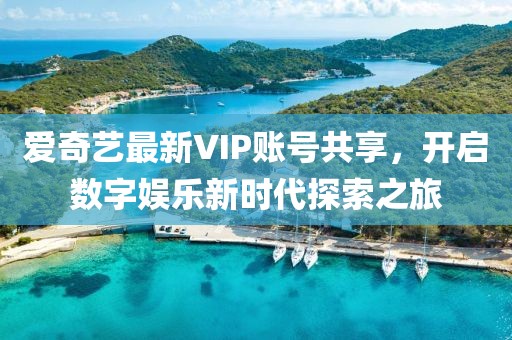 愛奇藝最新VIP賬號共享，開啟數(shù)字娛樂新時代探索之旅