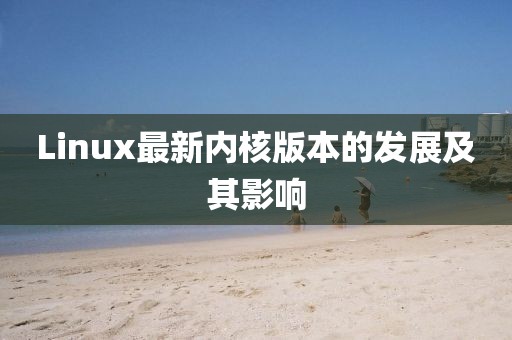 Linux最新內核版本的發展及其影響