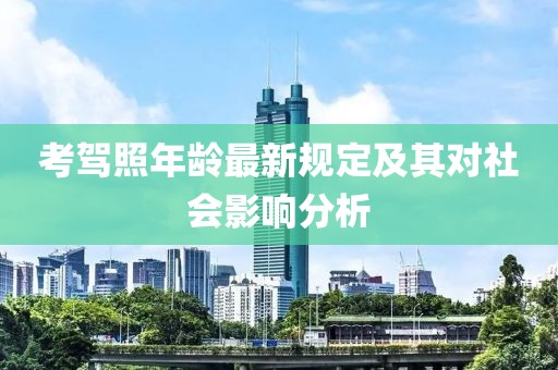 考駕照年齡最新規(guī)定及其對社會影響分析