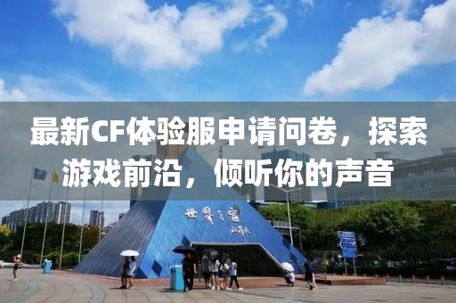 最新CF體驗服申請問卷，探索游戲前沿，傾聽你的聲音