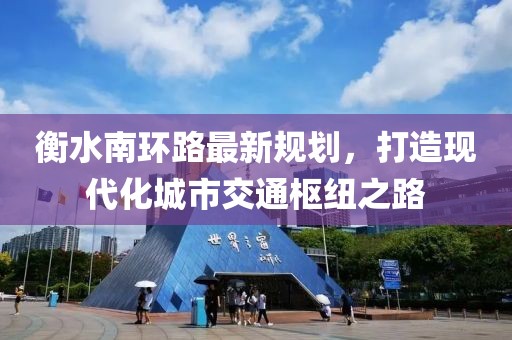 衡水南環路最新規劃，打造現代化城市交通樞紐之路