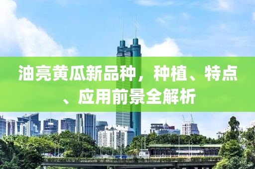 油亮黃瓜新品種，種植、特點、應用前景全解析