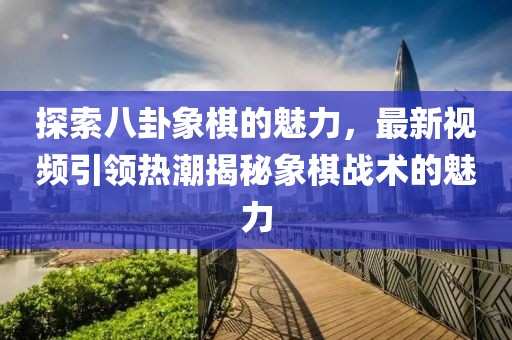 探索八卦象棋的魅力，最新視頻引領熱潮揭秘象棋戰術的魅力