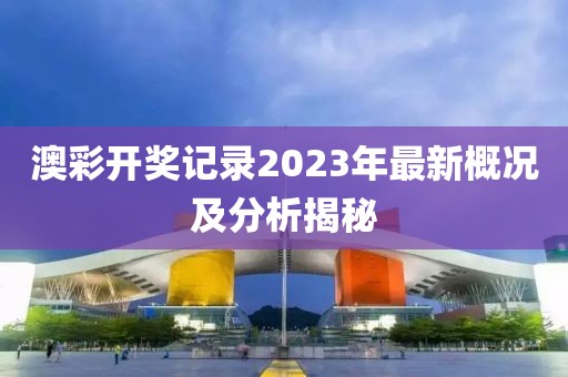 澳彩開獎記錄2023年最新概況及分析揭秘