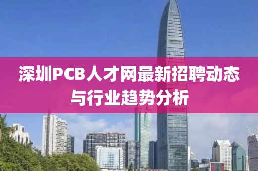 深圳PCB人才網最新招聘動態與行業趨勢分析