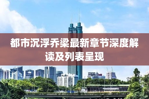 都市沉浮喬梁最新章節深度解讀及列表呈現