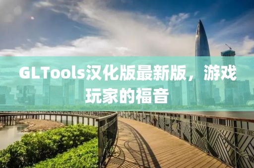 GLTools漢化版最新版，游戲玩家的福音