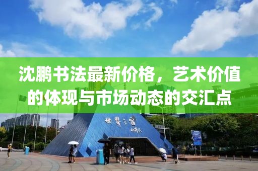 沈鵬書法最新價格，藝術價值的體現與市場動態的交匯點