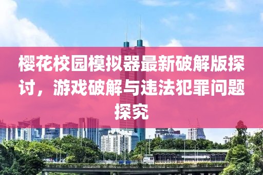 櫻花校園模擬器最新破解版探討，游戲破解與違法犯罪問題探究