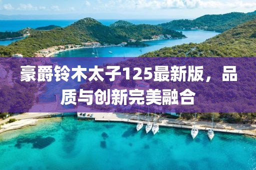 豪爵鈴木太子125最新版，品質(zhì)與創(chuàng)新完美融合