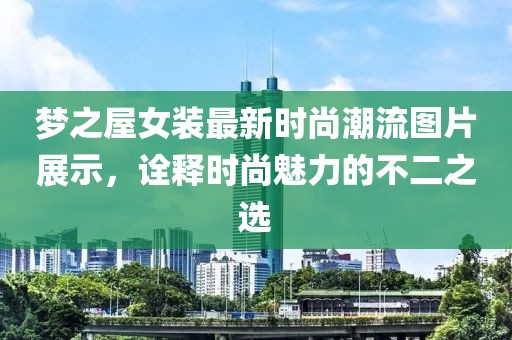 夢之屋女裝最新時尚潮流圖片展示，詮釋時尚魅力的不二之選