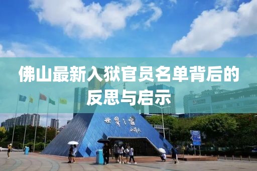 佛山最新入獄官員名單背后的反思與啟示