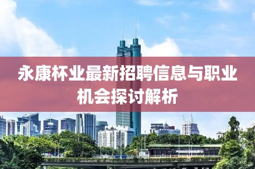 永康杯業最新招聘信息與職業機會探討解析