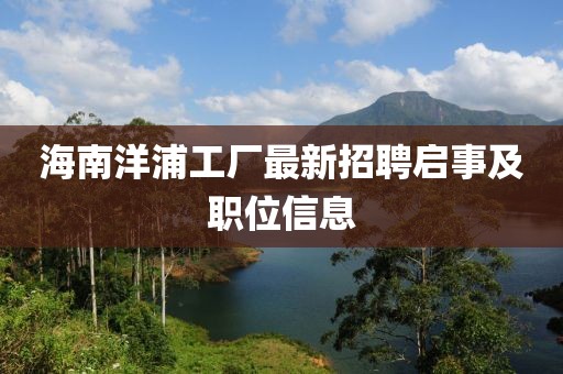 海南洋浦工廠最新招聘啟事及職位信息