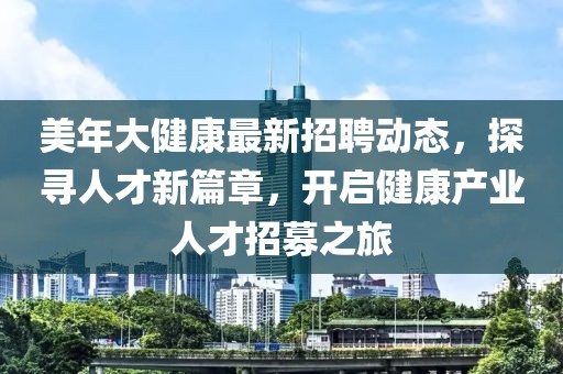 美年大健康最新招聘動態(tài)，探尋人才新篇章，開啟健康產(chǎn)業(yè)人才招募之旅