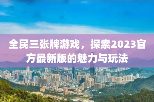 全民三張牌游戲，探索2023官方最新版的魅力與玩法