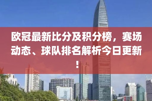 歐冠最新比分及積分榜，賽場動態、球隊排名解析今日更新！