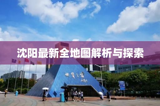 沈陽最新全地圖解析與探索