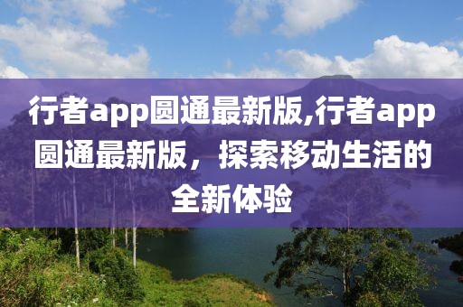 行者app圓通最新版,行者app圓通最新版，探索移動(dòng)生活的全新體驗(yàn)