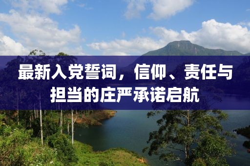 最新入黨誓詞，信仰、責任與擔當的莊嚴承諾啟航