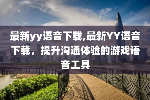 最新yy語音下載,最新YY語音下載，提升溝通體驗的游戲語音工具