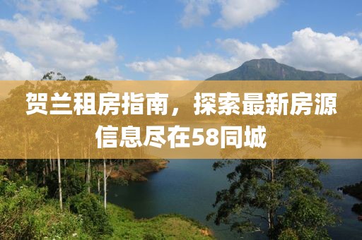 賀蘭租房指南，探索最新房源信息盡在58同城