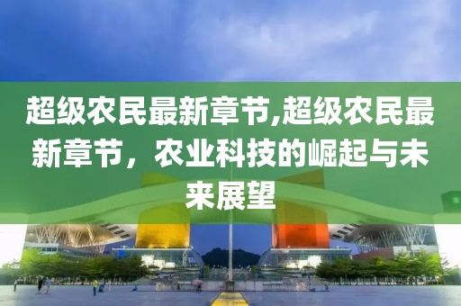 超級農民最新章節,超級農民最新章節，農業科技的崛起與未來展望