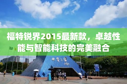 福特銳界2015最新款，卓越性能與智能科技的完美融合