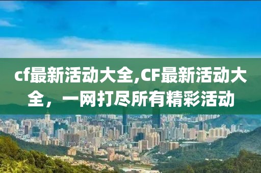 cf最新活動大全,CF最新活動大全，一網打盡所有精彩活動