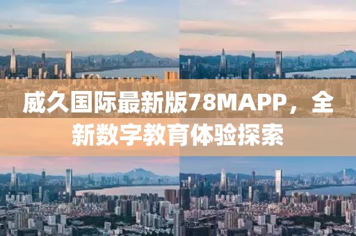 威久國際最新版78MAPP，全新數(shù)字教育體驗探索