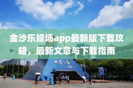 金沙樂娛場app最新版下載攻略，最新文章與下載指南