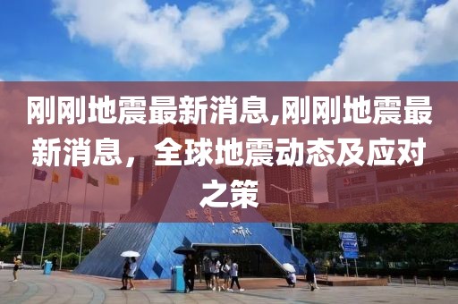 剛剛地震最新消息,剛剛地震最新消息，全球地震動態及應對之策