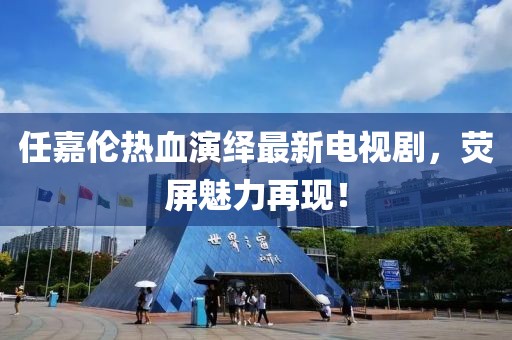 任嘉倫熱血演繹最新電視劇，熒屏魅力再現！