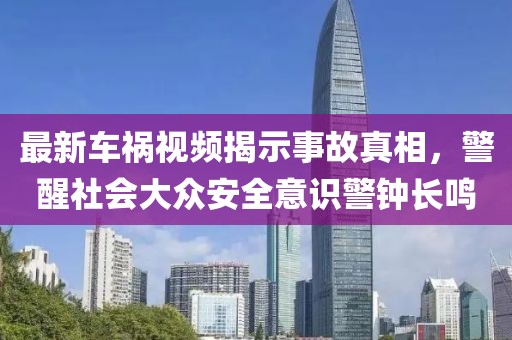 最新車禍視頻揭示事故真相，警醒社會大眾安全意識警鐘長鳴