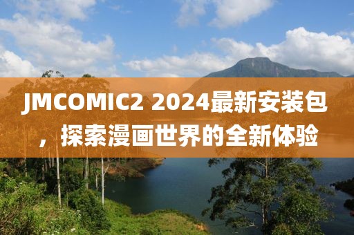 JMCOMIC2 2024最新安裝包，探索漫畫世界的全新體驗