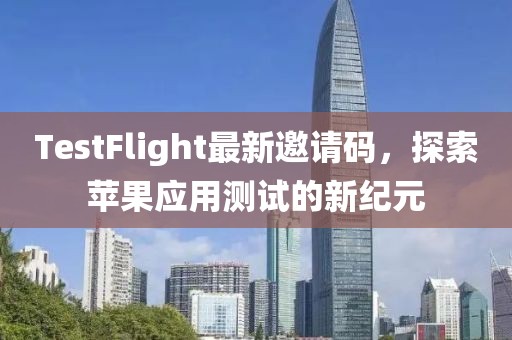 TestFlight最新邀請碼，探索蘋果應用測試的新紀元