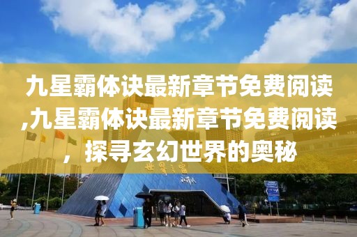 九星霸體訣最新章節免費閱讀,九星霸體訣最新章節免費閱讀，探尋玄幻世界的奧秘