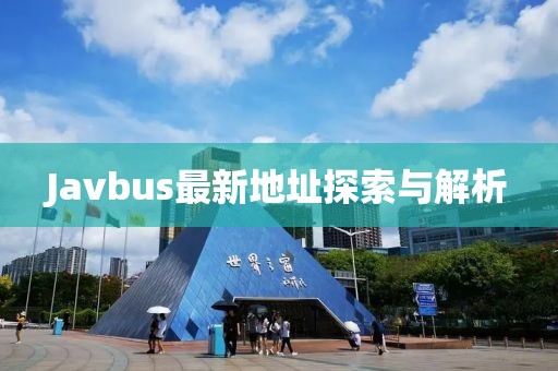 Javbus最新地址探索與解析