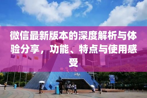 微信最新版本的深度解析與體驗分享，功能、特點與使用感受