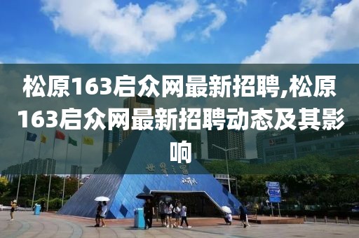 松原163啟眾網最新招聘,松原163啟眾網最新招聘動態及其影響